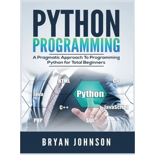 Python Programming: A Pragmatic Approach To Programming Python for Total Beginners