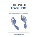 The Path Leads Here: How to live mindfully in a busy world
