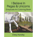 I Believe In Pegasi & Unicorns: Grayscale Art Coloring Book