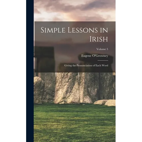 Simple Lessons in Irish: Giving the Pronunciation of Each Word; Volume 5