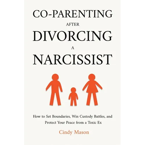 Co-Parenting After Divorcing a Narcissist: How to Set Boundaries, Win Custody Battles, and Protect Your Peace from a Toxic Ex