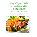 Easy Vegan Salad Dressings with Nutribullet: 25 Oil Free, Plant-based, Vegan, Salad Dressings