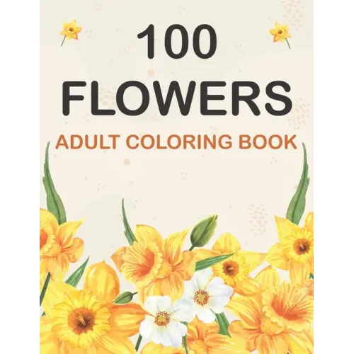 100 Flowers Coloring Book: Adult Flowers Designs Coloring Book Featuring Exquisite Flower Bouquets, Wreaths, Swirls, Patterns, Decorations, Inspi