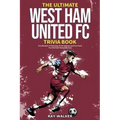 The Ultimate West Ham United Trivia Book: A Collection of Amazing Trivia Quizzes and Fun Facts for Die-Hard Hammers Fans!