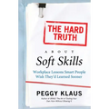The Hard Truth about Soft Skills: Workplace Lessons Smart People Wish They'd Learned Sooner