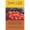 20 Simple Soup Maker Recipes: 20 Simple and Delicious Soup Recipes with Easy to Follow Instructions for Any Brand of Soup Maker or Machine.
