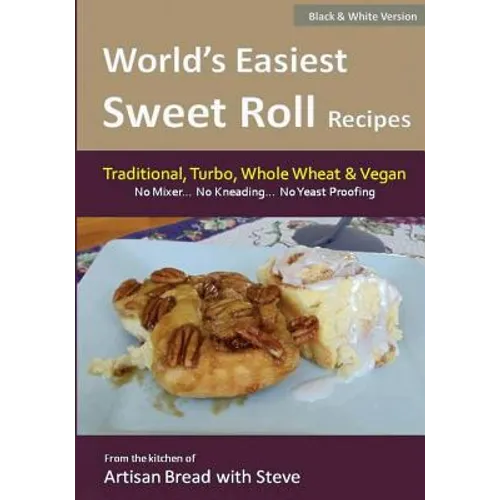World's Easiest Sweet Roll Recipes (No Mixer... No-Kneading... No Yeast Proofing): From the Kitchen of Artisan Bread with Steve