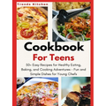 Cookbook for Teens: 50+ Easy Recipes for Healthy Eating, Baking, and Cooking Adventures - Fun and Simple Dishes for Young Chefs - A Culina