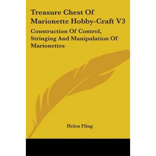 Treasure Chest Of Marionette Hobby-Craft V3: Construction Of Control, Stringing And Manipulation Of Marionettes