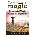 Ceremonial Magic: Ceremonial Magic Overview, Basics Rituals, Theories, Macrocosm and Microcosm, History, Healing and Banishing Technique