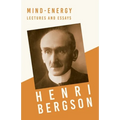 Mind-Energy - Lectures and Essays: With a Chapter from Bergson and his Philosophy by J. Alexander Gunn