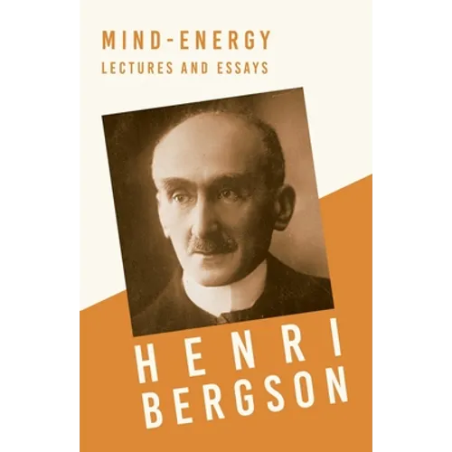 Mind-Energy - Lectures and Essays: With a Chapter from Bergson and his Philosophy by J. Alexander Gunn
