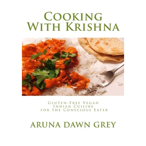 Cooking With Krishna: Gluten-Free Vegan Indian Cuisine for the Conscious Eater