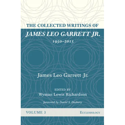 The Collected Writings of James Leo Garrett Jr., 1950-2015: Volume Three: Ecclesiology