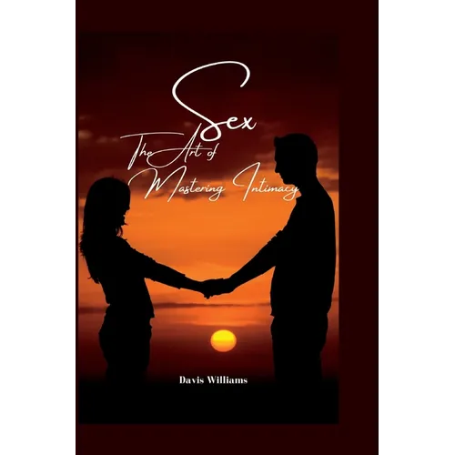 Sex: The Art of Mastering Intimacy