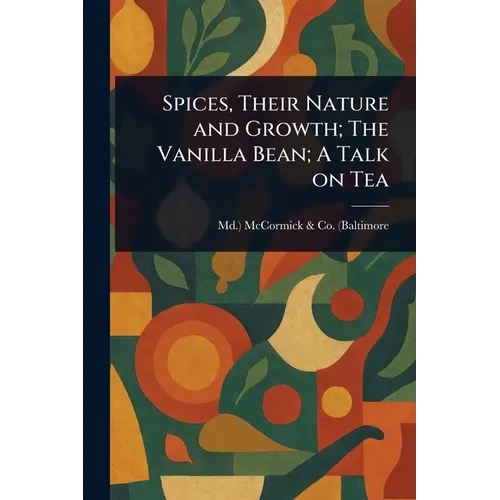 Spices, Their Nature and Growth; The Vanilla Bean; A Talk on Tea
