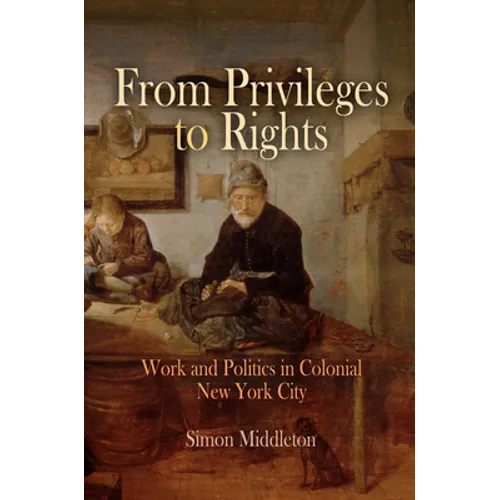 From Privileges to Rights: Work and Politics in Colonial New York City