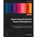 Modernizing Drupal 10 Theme Development: Build fast, responsive Drupal websites with custom theme design to deliver a rich user experience
