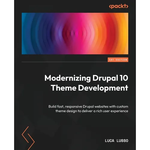 Modernizing Drupal 10 Theme Development: Build fast, responsive Drupal websites with custom theme design to deliver a rich user experience