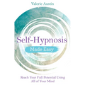 Self-Hypnosis Made Easy: Reach Your Full Potential Using All of Your Mind
