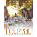 Retreat: Recipes and Stories to Nourish the Creative Soul