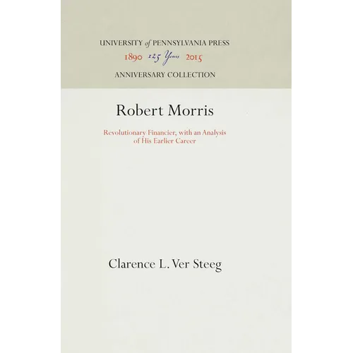 Robert Morris: Revolutionary Financier, with an Analysis of His Earlier Career