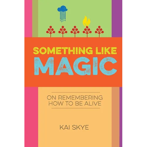 Something Like Magic: On Remembering How to Be Alive