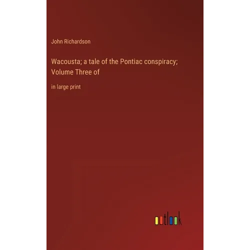 Wacousta; a tale of the Pontiac conspiracy; Volume Three of: in large print