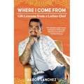 Where I Come From: Life Lessons from a Latino Chef