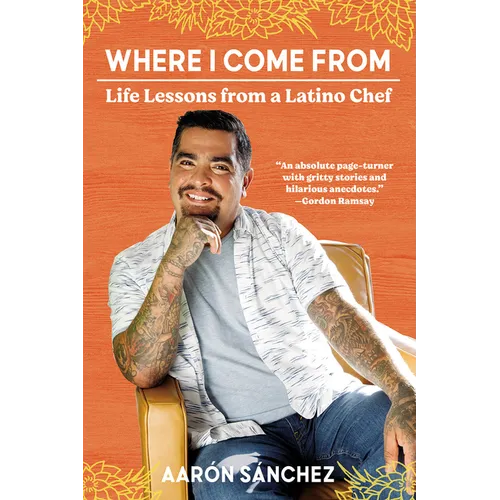Where I Come From: Life Lessons from a Latino Chef