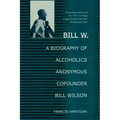 Bill W.: A Biography of Alcoholics Anonymous Cofounder Bill Wilson