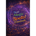 Real Magic Spells Exposed!: Learn Magic Spells That Work Nearly Every Time!