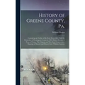 History of Greene County, Pa.: Containing an Outline of the State From 1682, Until the Formation of Washington County in 1781. History During 15 Year