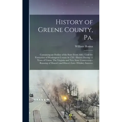 History of Greene County, Pa.: Containing an Outline of the State From 1682, Until the Formation of Washington County in 1781. History During 15 Year