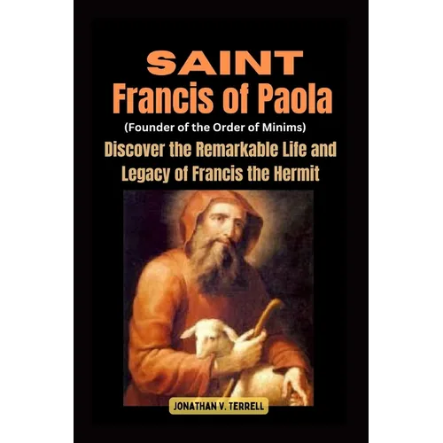 Saint Francis of Paola (Founder of the Order of Minims): Discover the Remarkable Life and Legacy of Francis the Hermit
