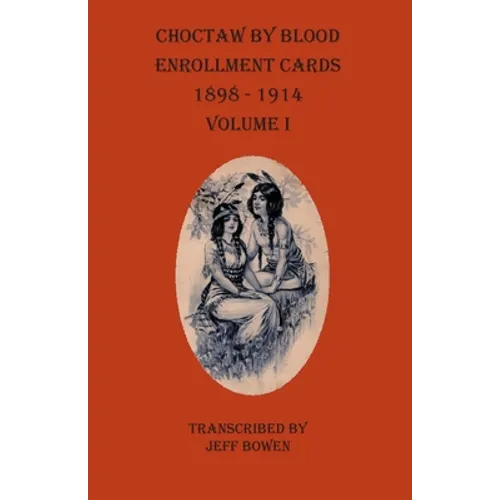 Choctaw By Blood Enrollment Cards 1898-1914 Volume I