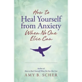 How to Heal Yourself from Anxiety When No One Else Can