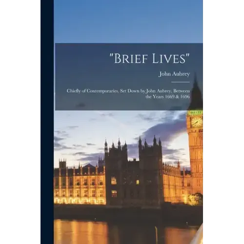 "brief Lives": Chiefly of Contemporaries, Set Down by John Aubrey, Between the Years 1669 & 1696