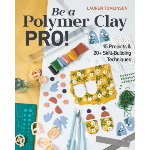 Be a Polymer Clay Pro!: 15 Projects & 20+ Skill-Building Techniques