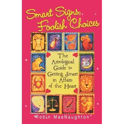 Smart Signs, Foolish Choices: The Astrological Guide to Getting Smart in Affairs of the Heart