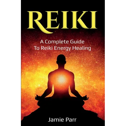 Reiki: A Complete Guide to Reiki Energy Healing