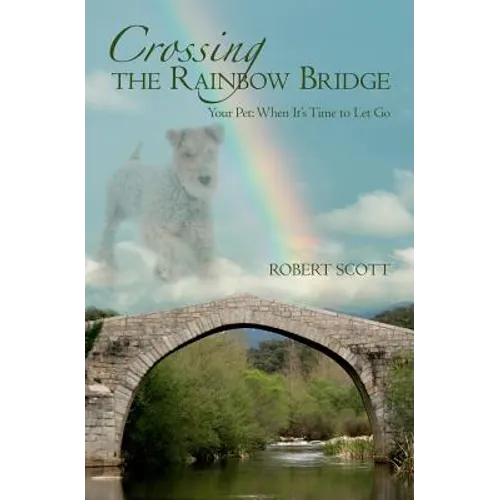 Crossing the Rainbow Bridge: Your Pet: When It's Time to Let Go