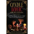 Candle Magic for Beginners: A Simple Guide to Wiccan Candle Magic for Spells, Rituals, Love, Protection, and Prosperity