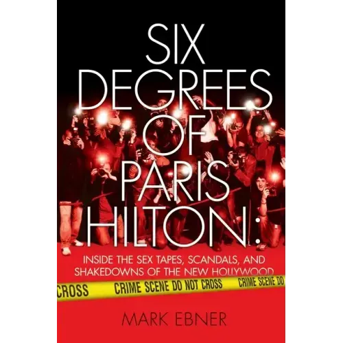 Six Degrees of Paris Hilton: Inside the Sex Tapes, Scandals, and Shakedowns of the New Hollywood