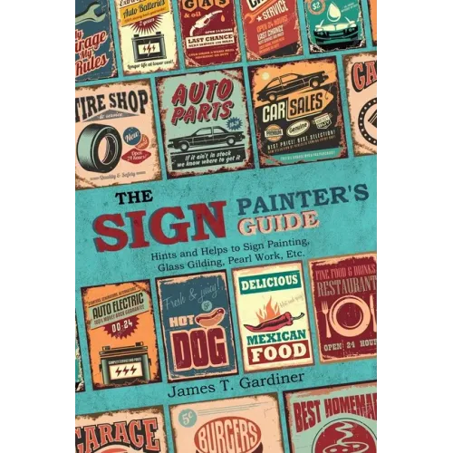 The Sign Painter's Guide, or Hints and Helps to Sign Painting, Glass Gilding, Pearl Work, Etc.: Containing Also Many Valuable Receipts and Methods, an