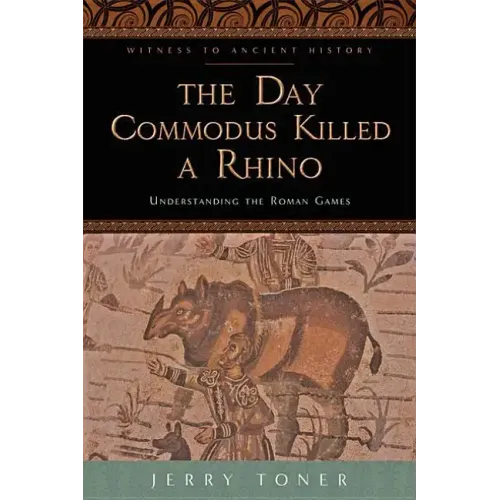 The Day Commodus Killed a Rhino: Understanding the Roman Games