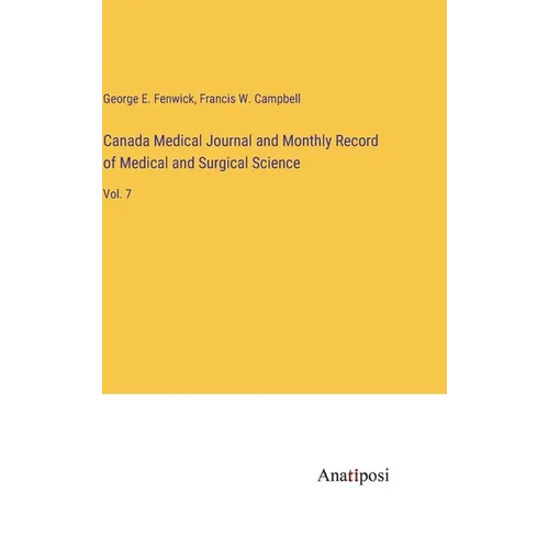 Canada Medical Journal and Monthly Record of Medical and Surgical Science: Vol. 7
