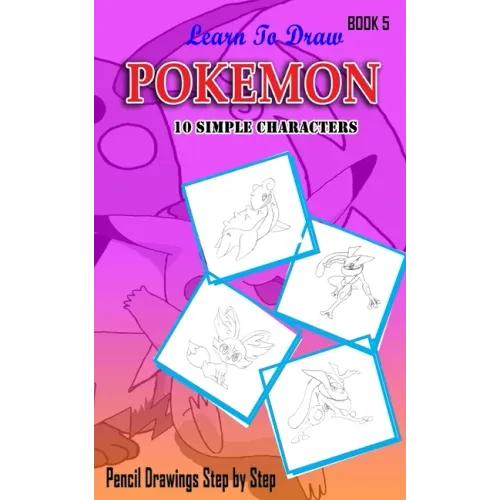 Learn To Draw Pokemon - 10 Simple Characters: Pencil Drawing Step By Step Book 5: Pencil Drawing Ideas for Absolute Beginners