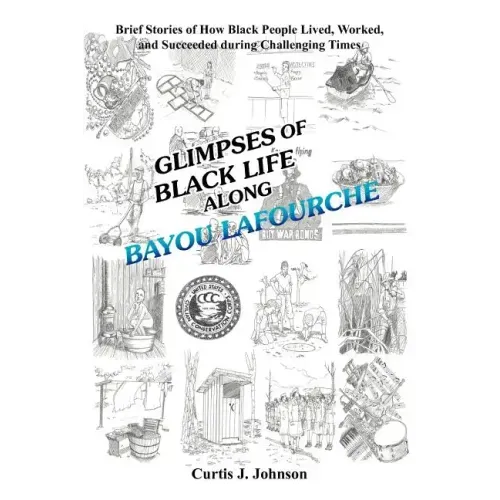 Glimpses of Black Life Along Bayou Lafourche: Brief Stories of How Black People Lived, Worked, and Succeeded During Challenging Times