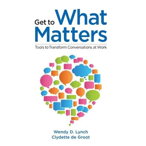 Get to What Matters: Tools to Transform Conversations at Work